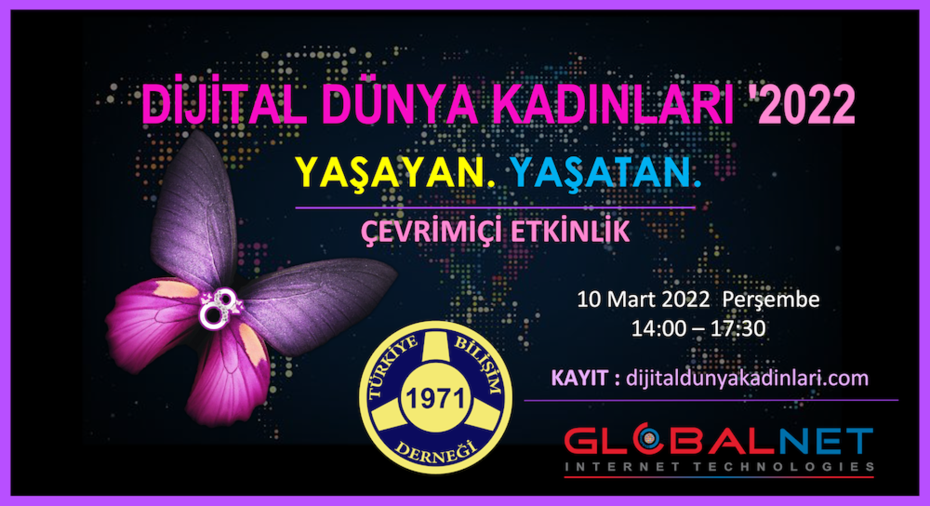 8 Mart Dünya Kadınlar Günü kapsamında “Dijital Dünya Kadınları : YAŞAYAN. YAŞATAN.” etkinliği ÇEVRİMİÇİ olarak 10 Mart 2022 de gerçekleştiriliyor.